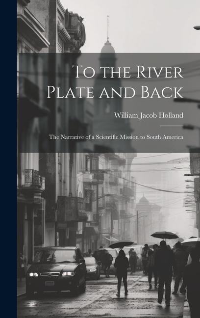 To the River Plate and Back: The Narrative of a Scientific Mission to South America