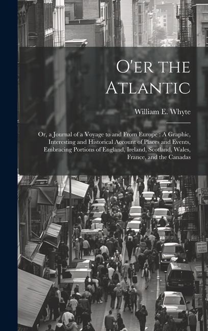 Oer the Atlantic: Or, a Journal of a Voyage to and From Europe: A Graphic, Interesting and Historical Account of Places and Events, Embr