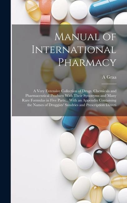 Manual of International Pharmacy: A Very Extensive Collection of Drugs, Chemicals and Pharmaceutical Products With Their Synonyms and Many Rare Formul