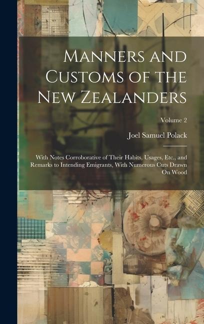 Manners and Customs of the New Zealanders: With Notes Corroborative of Their Habits, Usages, Etc., and Remarks to Intending Emigrants, With Numerous Cuts Drawn On Wood; Volume 2