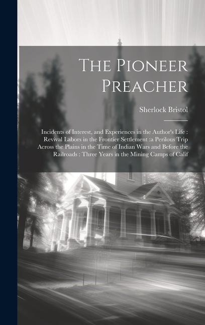 The Pioneer Preacher: Incidents of Interest, and Experiences in the Authors Life: Revival Labors in the Frontier Settlement: a Perilous Tri