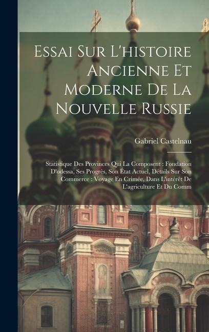 Essai Sur Lhistoire Ancienne Et Moderne De La Nouvelle Russie: Statistique Des Provinces Qui La Composent: Fondation Dodessa, Ses Progrès, Son État Actuel, Détails Sur Son Commerce: Voyage En Crimée, Dans Lintérêt De Lagriculture Et Du Comm