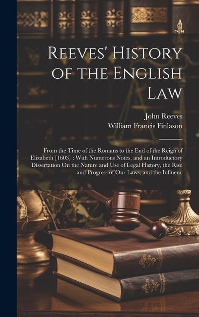Reeves History of the English Law: From the Time of the Romans to the End of the Reign of Elizabeth [1603]: With Numerous Notes, and an Introductory