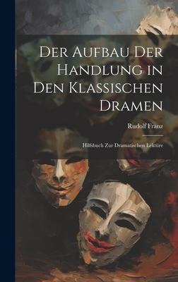 Der Aufbau Der Handlung in Den Klassischen Dramen: Hilfsbuch Zur Dramatischen Lektüre