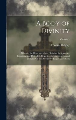A Body of Divinity: Wherein the Doctrines of the Christian Religion Are Explained and Defended, Being the Substance of Several Lectures On