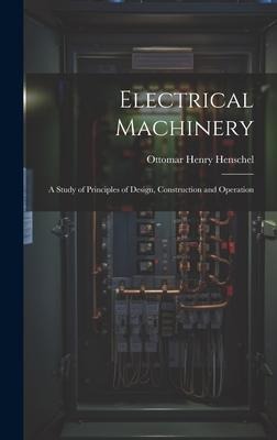 Electrical Machinery: A Study of Principles of Design, Construction and Operation