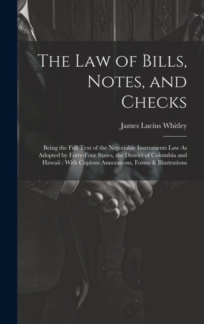 The Law of Bills, Notes, and Checks: Being the Full Text of the Negotiable Instruments Law As Adopted by Forty-Four States, the District of Columbia and Hawaii: With Copious Annotations, Forms & Illustrations