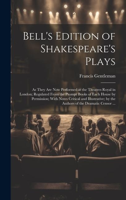 Bell's Edition of Shakespeare's Plays: As They Are Now Performed at the Theatres Royal in London; Regulated From the Prompt Books of Each House by Per