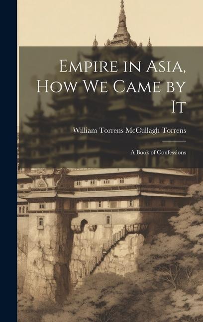Empire in Asia, How We Came by It: A Book of Confessions