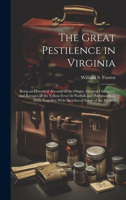 The Great Pestilence in Virginia: Being an Historical Account of the Origin, General Character, and Ravages of the Yellow Fever in Norfolk and Portsmouth in 1855; Together With Sketches of Some of the Victims