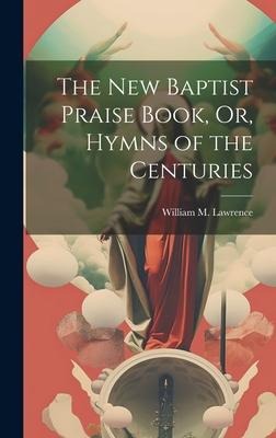 The New Baptist Praise Book, Or, Hymns of the Centuries