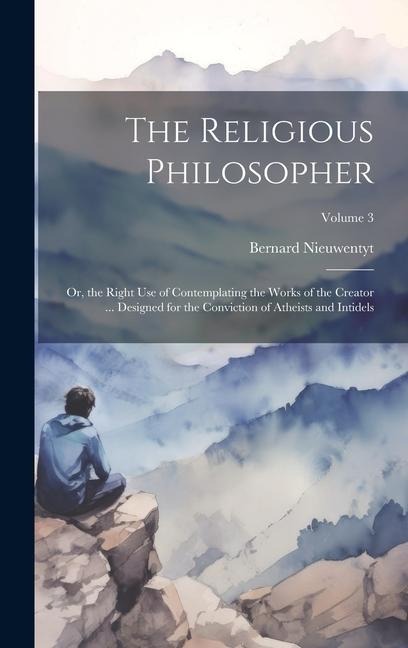 The Religious Philosopher: Or, the Right Use of Contemplating the Works of the Creator ... Designed for the Conviction of Atheists and Intidels; Volume 3