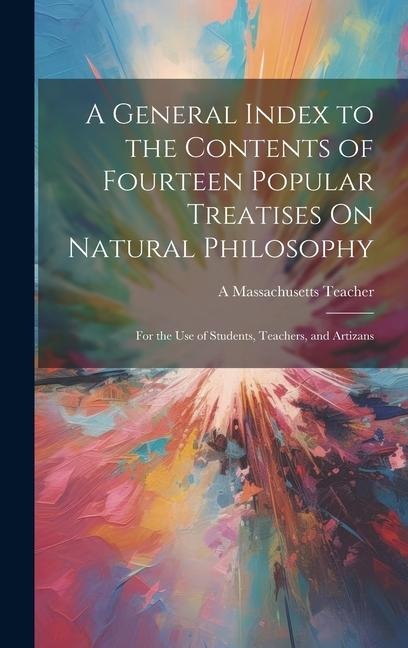 A General Index to the Contents of Fourteen Popular Treatises On Natural Philosophy: For the Use of Students, Teachers, and Artizans