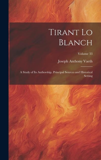 Tirant Lo Blanch: A Study of Its Authorship, Principal Sources and Historical Setting; Volume 33