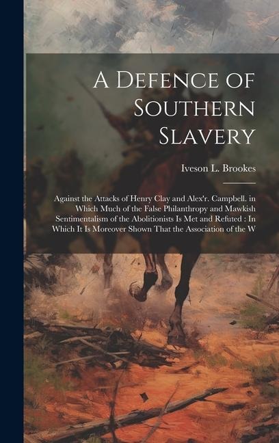 A Defence of Southern Slavery: Against the Attacks of Henry Clay and Alex'r. Campbell. in Which Much of the False Philanthropy and Mawkish Sentimenta