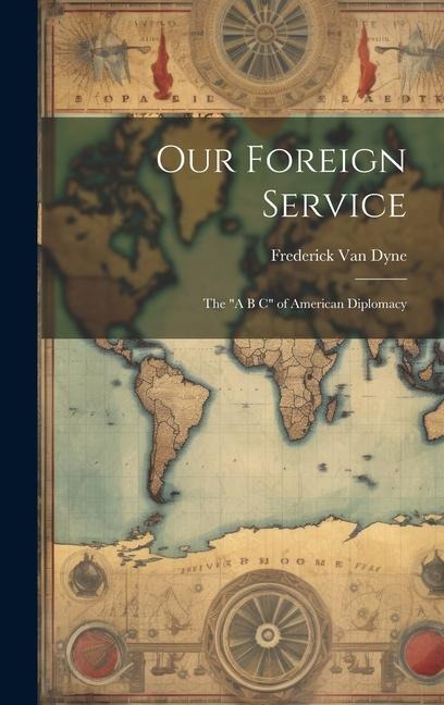 Our Foreign Service: The A B C of American Diplomacy