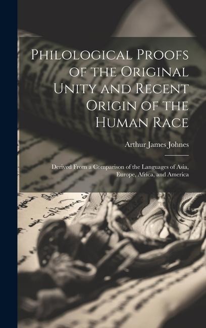Philological Proofs of the Original Unity and Recent Origin of the Human Race: Derived From a Comparison of the Languages of Asia, Europe, Africa, and America