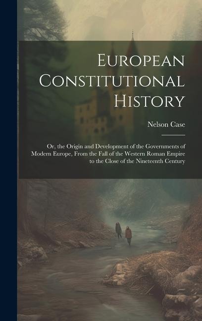 European Constitutional History: Or, the Origin and Development of the Governments of Modern Europe, From the Fall of the Western Roman Empire to the