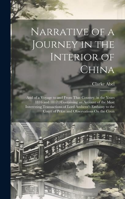 Narrative of a Journey in the Interior of China: And of a Voyage to and From That Country, in the Years 1816 and 1817: Containing an Account of the Most Interesting Transactions of Lord Amhersts Embassy to the Court of Pekin and Observations On the Coun