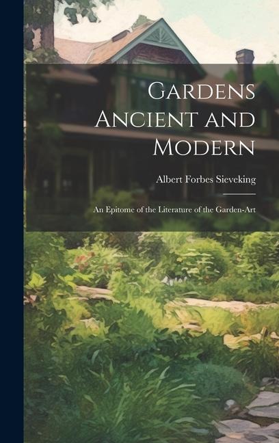 Gardens Ancient and Modern: An Epitome of the Literature of the Garden-Art