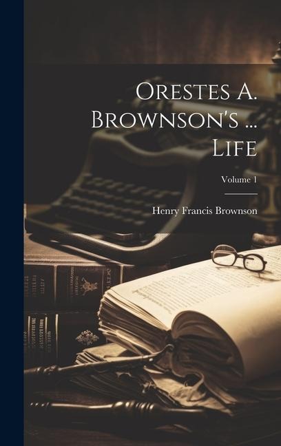 Orestes A. Brownsons ... Life; Volume 1