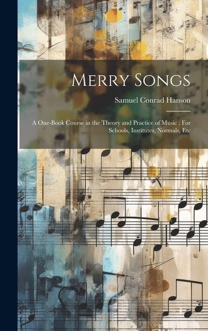 Merry Songs: A One-Book Course in the Theory and Practice of Music: For Schools, Institutes, Normals, Etc