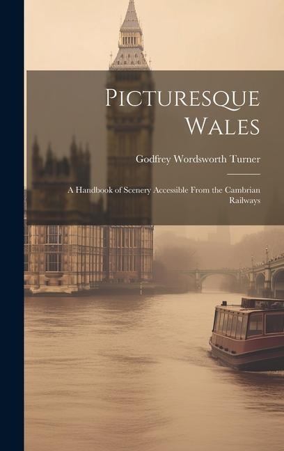 Picturesque Wales: A Handbook of Scenery Accessible From the Cambrian Railways