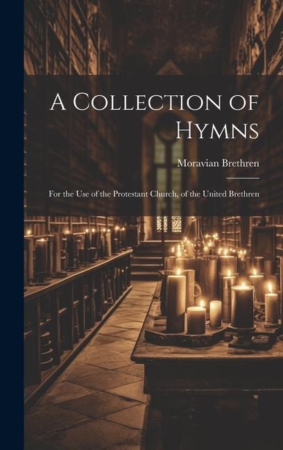 A Collection of Hymns: For the Use of the Protestant Church, of the United Brethren