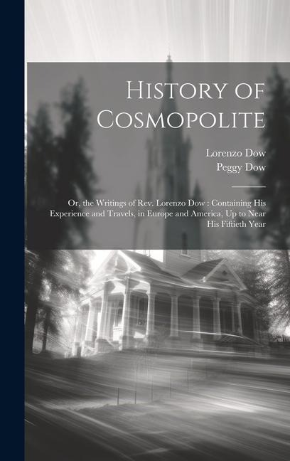 History of Cosmopolite: Or, the Writings of Rev. Lorenzo Dow: Containing His Experience and Travels, in Europe and America, Up to Near His Fiftieth Year