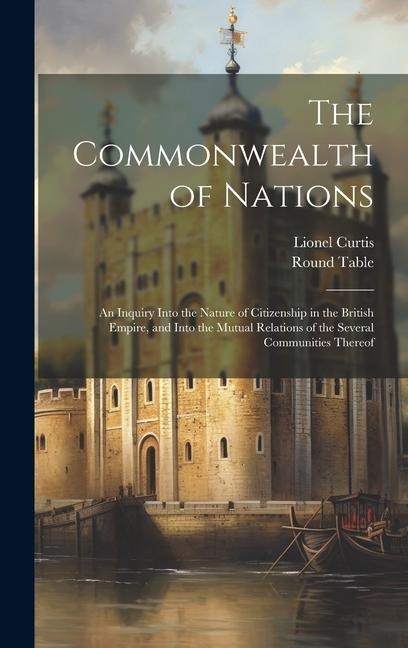 The Commonwealth of Nations: An Inquiry Into the Nature of Citizenship in the British Empire, and Into the Mutual Relations of the Several Communities Thereof