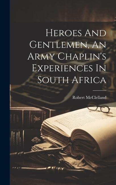 Heroes And Gentlemen, An Army Chaplin's Experiences In South Africa