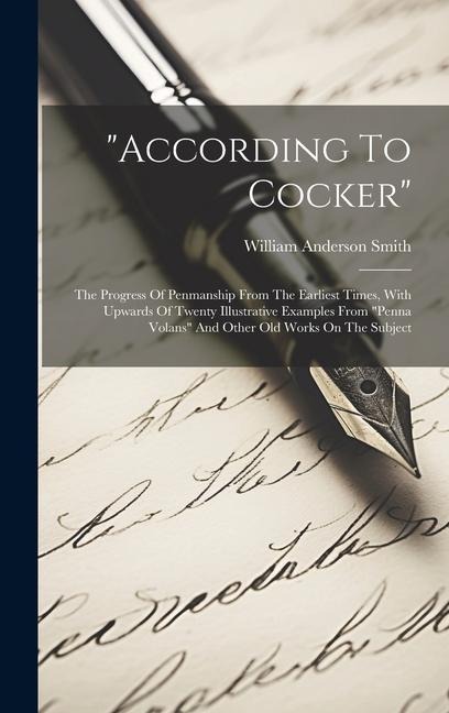 "according To Cocker": The Progress Of Penmanship From The Earliest Times, With Upwards Of Twenty Illustrative Examples From "penna Volans" And Other Old Works On The Subject