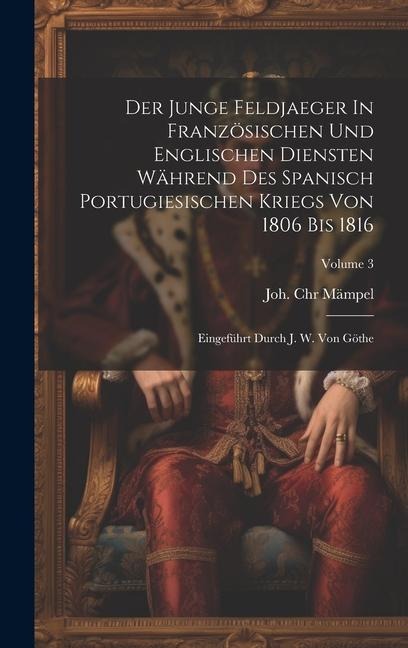 Der Junge Feldjaeger In Französischen Und Englischen Diensten Während Des Spanisch Portugiesischen Kriegs Von 1806 Bis 1816: Eingeführt Durch J. W. Vo