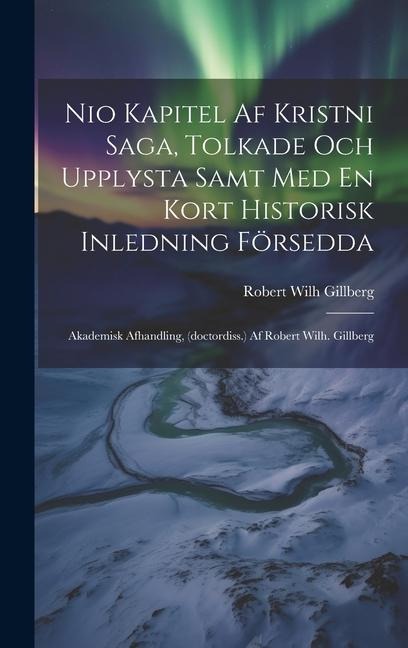 Nio Kapitel Af Kristni Saga, Tolkade Och Upplysta Samt Med En Kort Historisk Inledning Försedda: Akademisk Afhandling, (doctordiss.) Af Robert Wilh. Gillberg