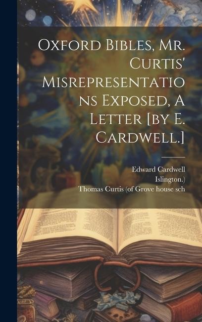 Oxford Bibles, Mr. Curtis' Misrepresentations Exposed, A Letter [by E. Cardwell.]