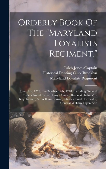 Orderly Book Of The "maryland Loyalists Regiment,": June 18th, 1778, To October 12th, 1778. Including General Orders Issued By Sir Henry Clinton, Baron Wilhelm Von Kuyphausen, Sir William Erskine, Charles, Lord Cornwallis, General William Tryon And