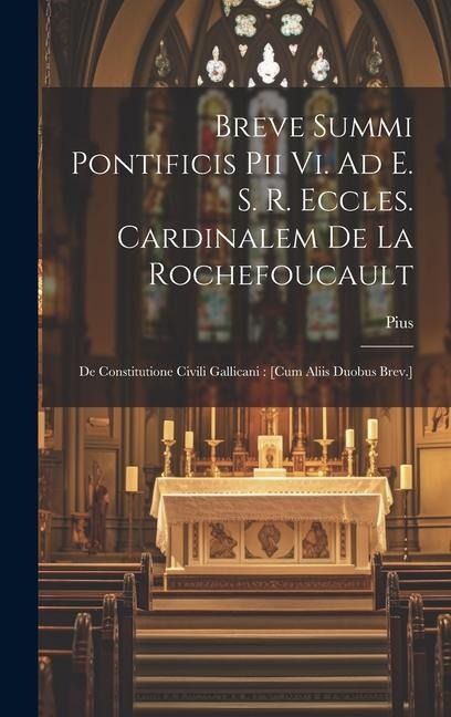 Breve Summi Pontificis Pii Vi. Ad E. S. R. Eccles. Cardinalem De La Rochefoucault: De Constitutione Civili Gallicani: [cum Aliis Duobus Brev.]