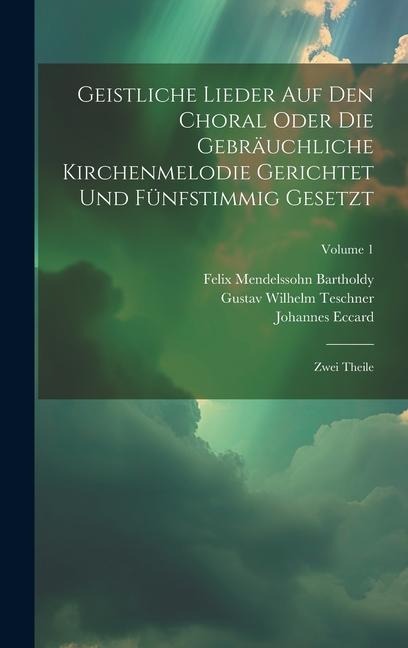 Geistliche Lieder Auf Den Choral Oder Die Gebräuchliche Kirchenmelodie Gerichtet Und Fünfstimmig Gesetzt: Zwei Theile; Volume 1