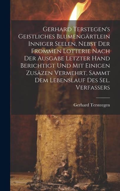 Gerhard Terstegens Geistliches Blumengärtlein Inniger Seelen, Nebst Der Frommen Lotterie Nach Der Ausgabe Letzter Hand Berichtigt Und Mit Einigen Zusäzen Vermehrt, Sammt Dem Lebenslauf Des Sel. Verfassers