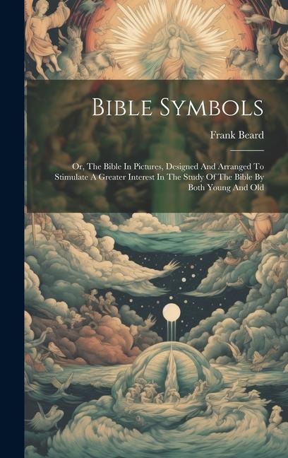 Bible Symbols: Or, The Bible In Pictures, Designed And Arranged To Stimulate A Greater Interest In The Study Of The Bible By Both Young And Old