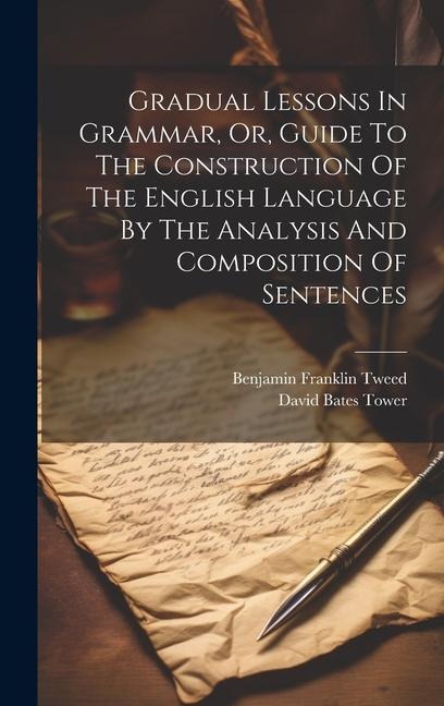 Gradual Lessons In Grammar, Or, Guide To The Construction Of The English Language By The Analysis And Composition Of Sentences