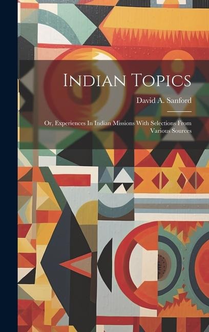 Indian Topics: Or, Experiences In Indian Missions With Selections From Various Sources