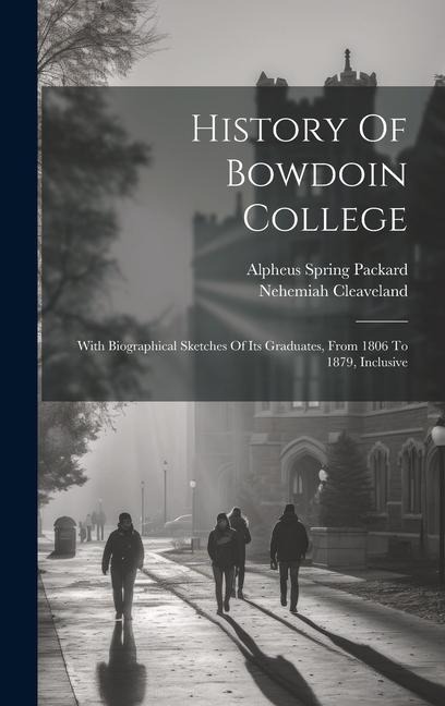 History Of Bowdoin College: With Biographical Sketches Of Its Graduates, From 1806 To 1879, Inclusive