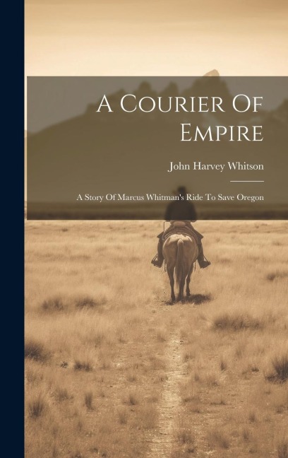 A Courier Of Empire: A Story Of Marcus Whitmans Ride To Save Oregon