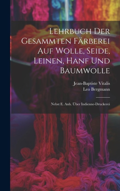 Lehrbuch Der Gesammten Färberei Auf Wolle, Seide, Leinen, Hanf Und Baumwolle: Nebst E. Anh. Über Indienne-druckerei