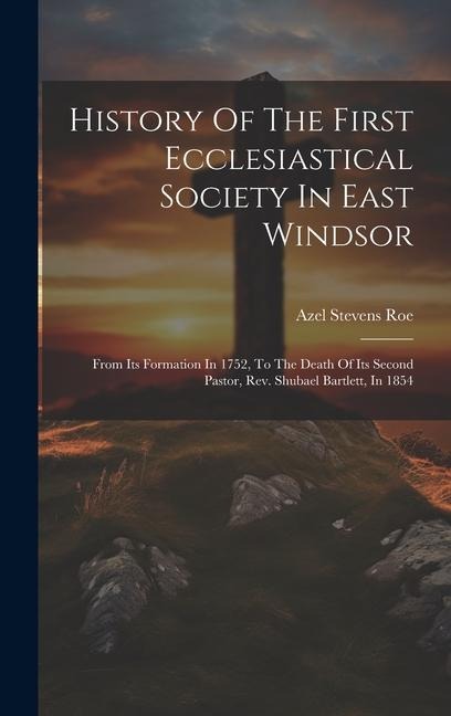 History Of The First Ecclesiastical Society In East Windsor: From Its Formation In 1752, To The Death Of Its Second Pastor, Rev. Shubael Bartlett, In 1854