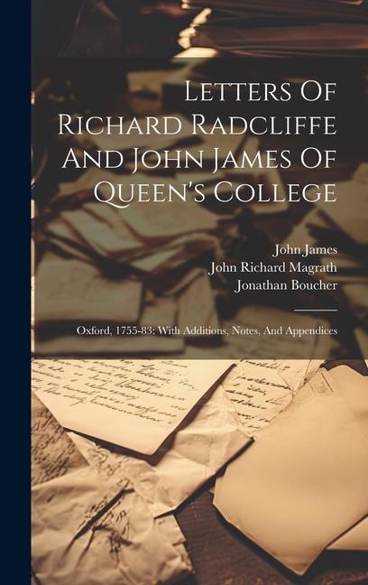 Letters Of Richard Radcliffe And John James Of Queens College: Oxford, 1755-83: With Additions, Notes, And Appendices