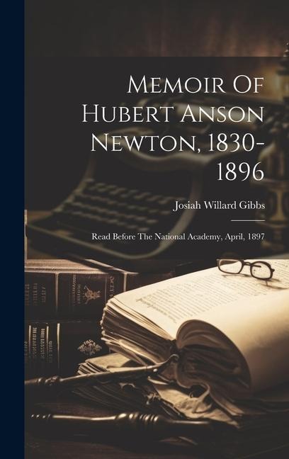 Memoir Of Hubert Anson Newton, 1830-1896: Read Before The National Academy, April, 1897