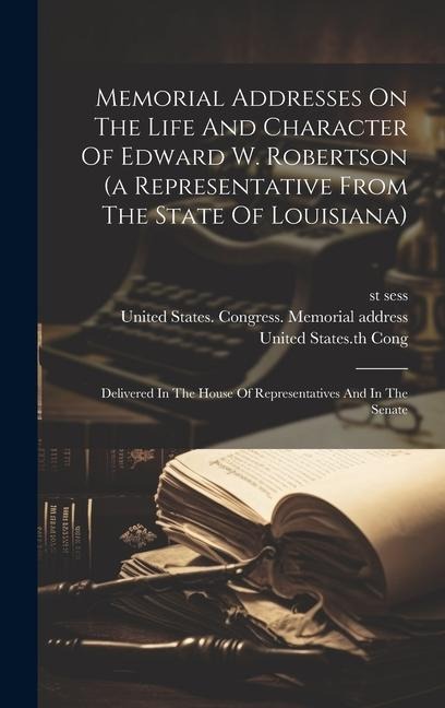 Memorial Addresses On The Life And Character Of Edward W. Robertson (a Representative From The State Of Louisiana): Delivered In The House Of Represen