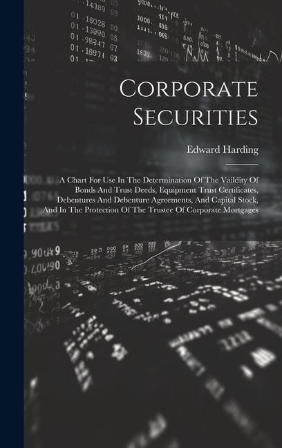 Corporate Securities: A Chart For Use In The Determination Of The Vaildity Of Bonds And Trust Deeds, Equipment Trust Certificates, Debentures And Debenture Agreements, And Capital Stock, And In The Protection Of The Trustee Of Corporate Mortgages